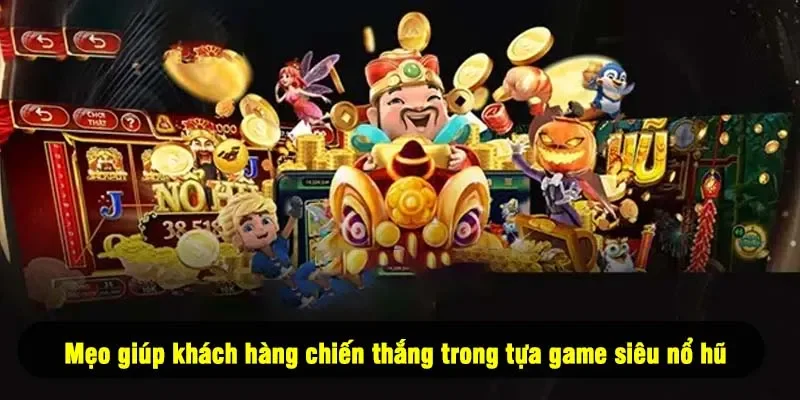 Mẹo giúp khách hàng chiến thắng trong tựa game siêu nổ hũ