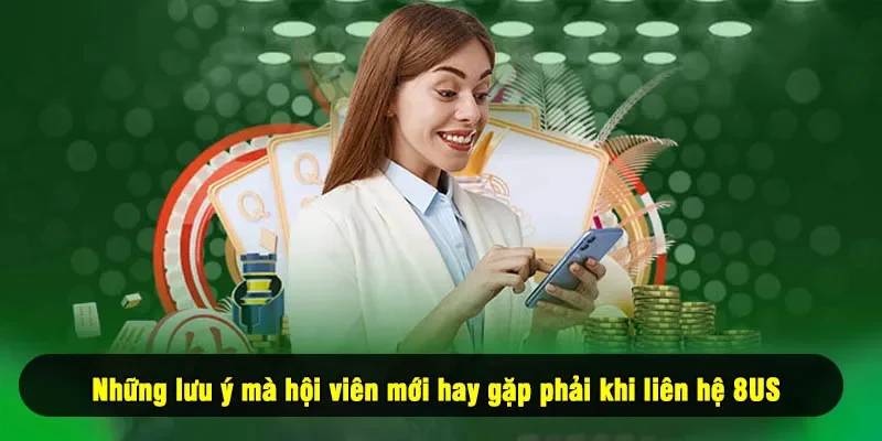 Những lưu ý mà hội viên mới hay gặp phải khi liên hệ 8US